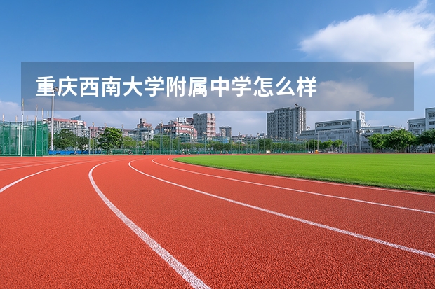 重庆西南大学附属中学怎么样