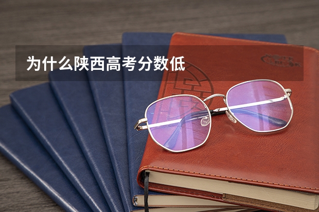 为什么陕西高考分数低