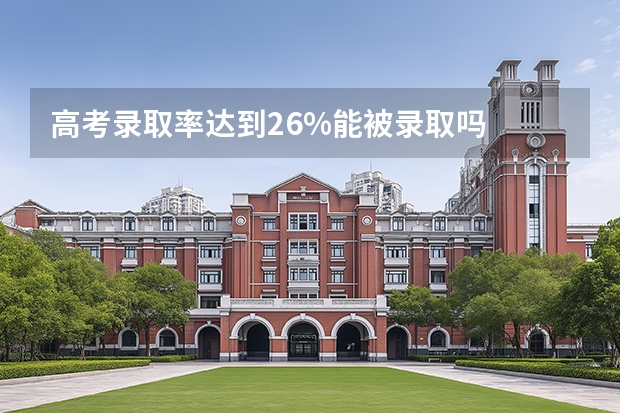 高考录取率达到26%能被录取吗