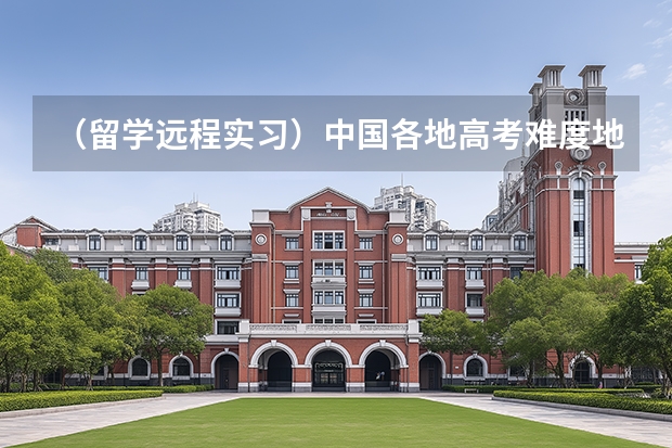 （留学远程实习）中国各地高考难度地图：上大学最难的省份是哪里？！