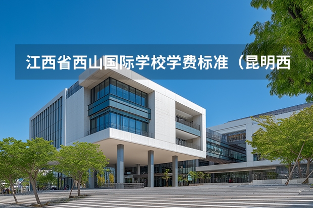 江西省西山国际学校学费标准（昆明西山芳草地国际学校学区划分）