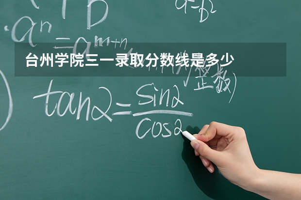 台州学院三一录取分数线是多少