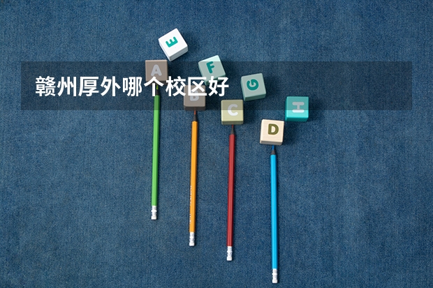 赣州厚外哪个校区好