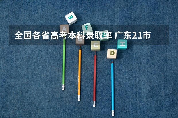全国各省高考本科录取率 广东21市高考本科录取率，中山夺得首位，广州深圳不在前三