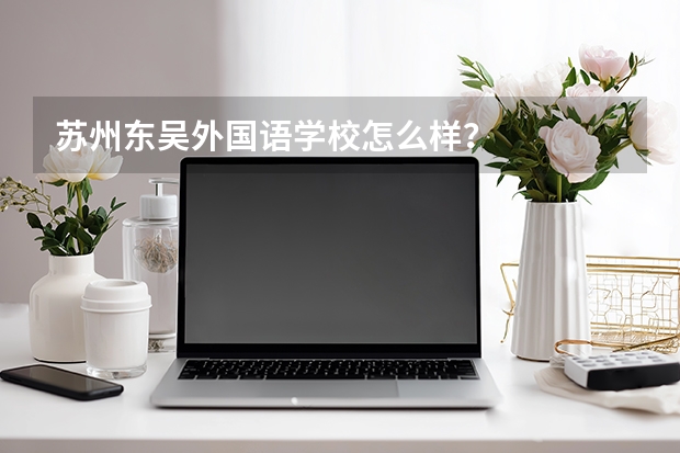 苏州东吴外国语学校怎么样？