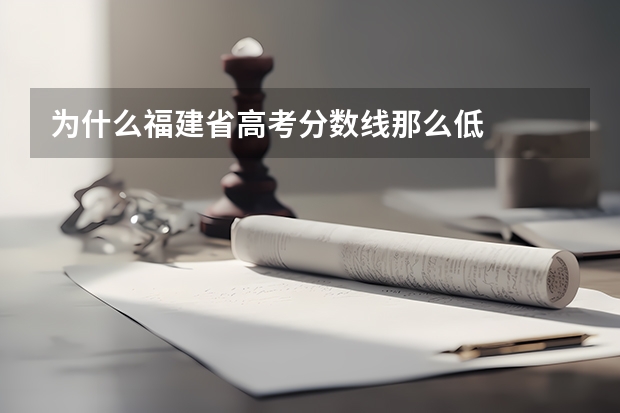 为什么福建省高考分数线那么低