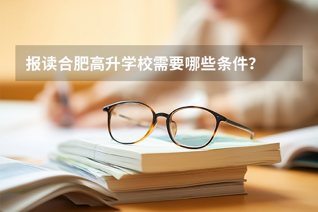 报读合肥高升学校需要哪些条件？
