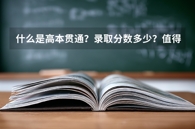 什么是高本贯通？录取分数多少？值得报考吗？