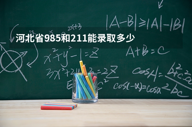 河北省985和211能录取多少