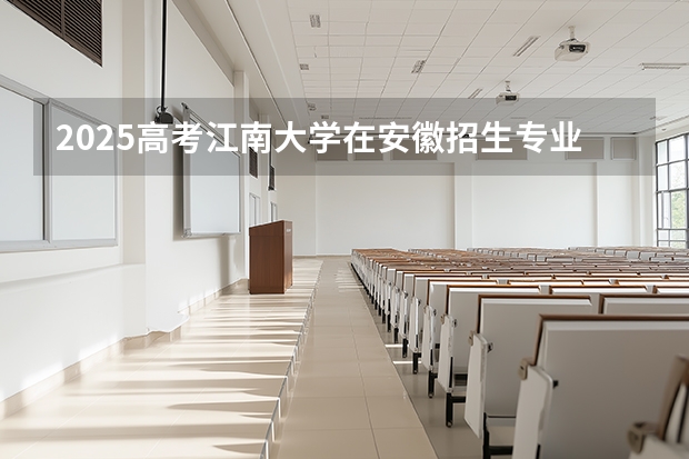 2025高考江南大学在安徽招生专业有哪些 学费多少？（2026参考）