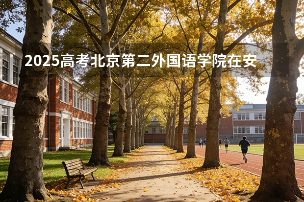2025高考北京第二外国语学院在安徽招生专业有哪些 学费多少？（2026参考）