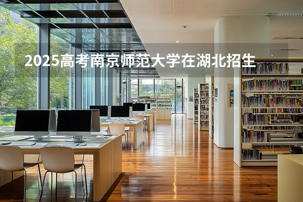 2025高考南京师范大学在湖北招生专业有哪些 学费多少（2026参考）