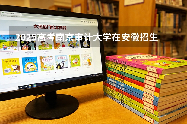 2025高考南京审计大学在安徽招生专业有哪些 学费多少？（2026参考）