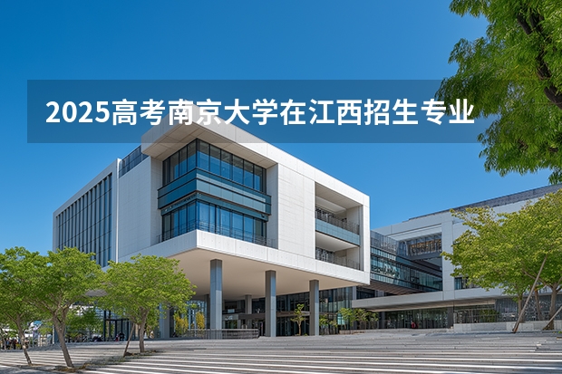 2025高考南京大学在江西招生专业有哪些 学费多少（2026参考）