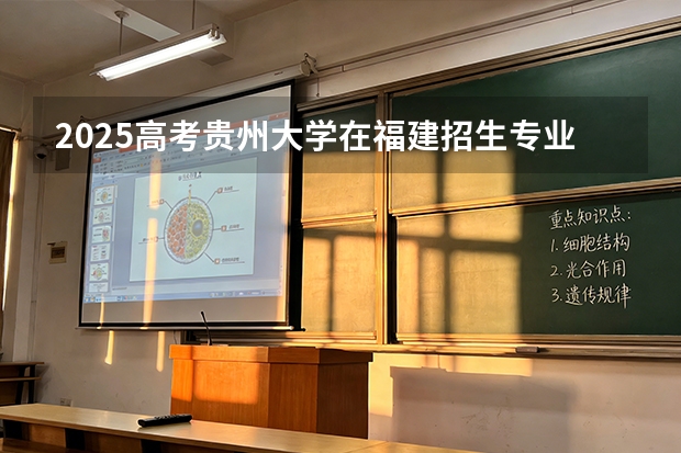 2025高考贵州大学在福建招生专业有哪些 学费多少（2026参考）