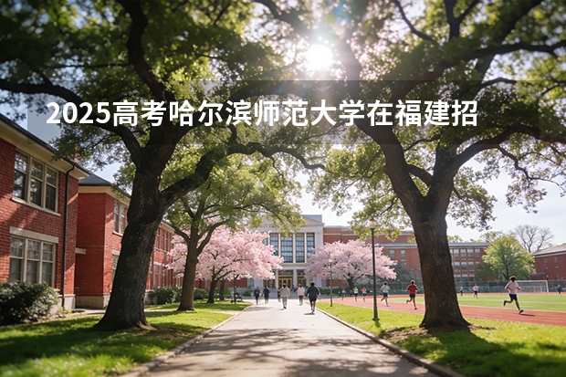 2025高考哈尔滨师范大学在福建招生专业有哪些 学费多少（2026参考）