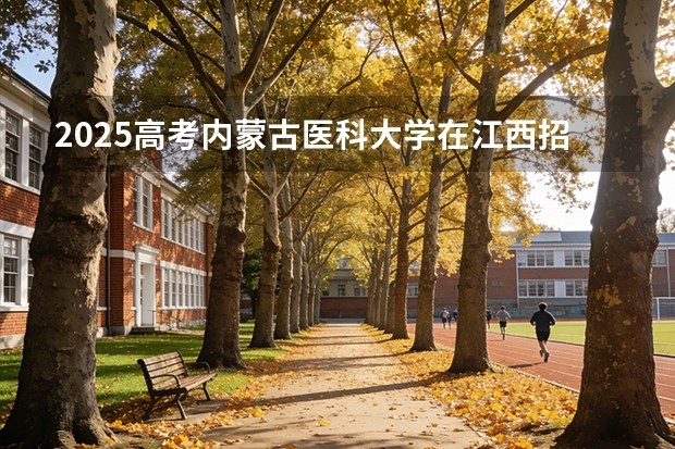2025高考内蒙古医科大学在江西招生专业有哪些 学费多少（2026参考）