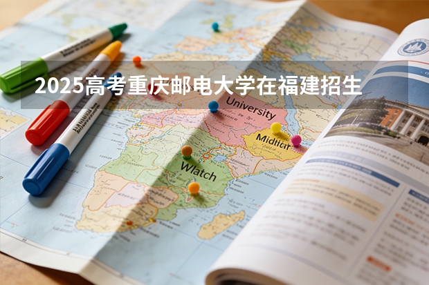 2025高考重庆邮电大学在福建招生专业有哪些 学费多少（2026参考）