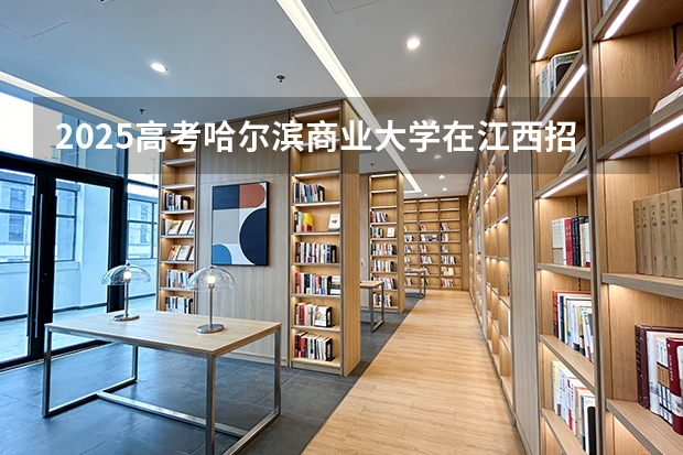 2025高考哈尔滨商业大学在江西招生专业有哪些 学费多少（2026参考）