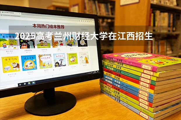 2025高考兰州财经大学在江西招生专业有哪些 学费多少（2026参考）