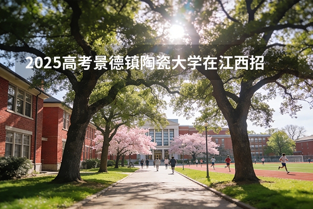 2025高考景德镇陶瓷大学在江西招生专业有哪些 学费多少（2026参考）