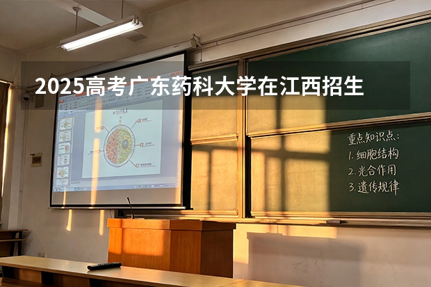 2025高考广东药科大学在江西招生专业有哪些 学费多少（2026参考）