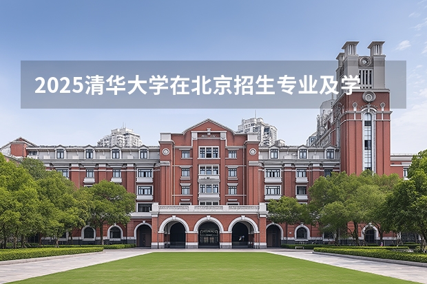 2025清华大学在北京招生专业及学费标准（2026报考适用）