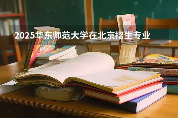2025华东师范大学在北京招生专业及学费标准（2026报考适用）
