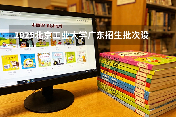 2025北京工业大学广东招生批次设置及招生专业目录