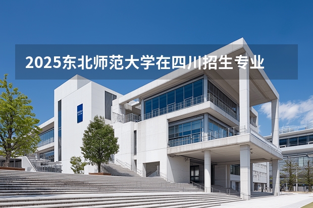 2025东北师范大学在四川招生专业及学费标准（2026报考适用）