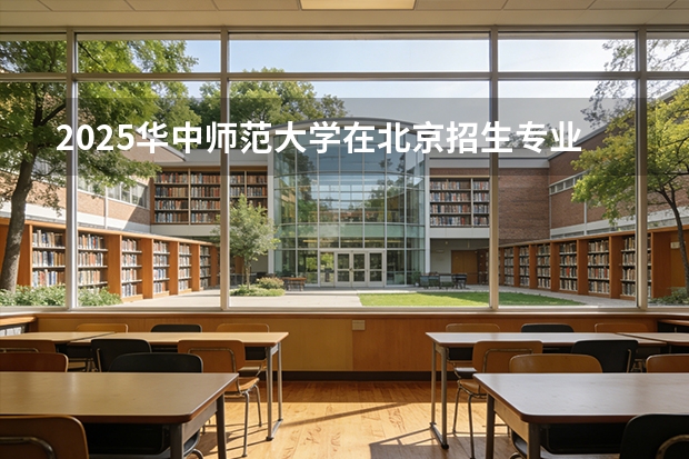 2025华中师范大学在北京招生专业及学费标准（2026报考适用）