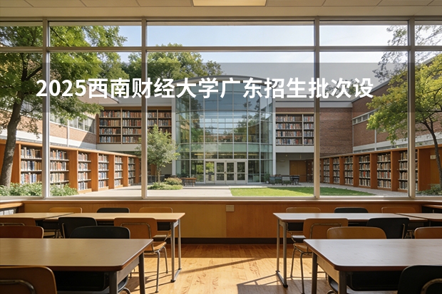 2025西南财经大学广东招生批次设置及招生专业目录