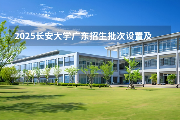 2025长安大学广东招生批次设置及招生专业目录