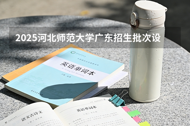 2025河北师范大学广东招生批次设置及招生专业目录