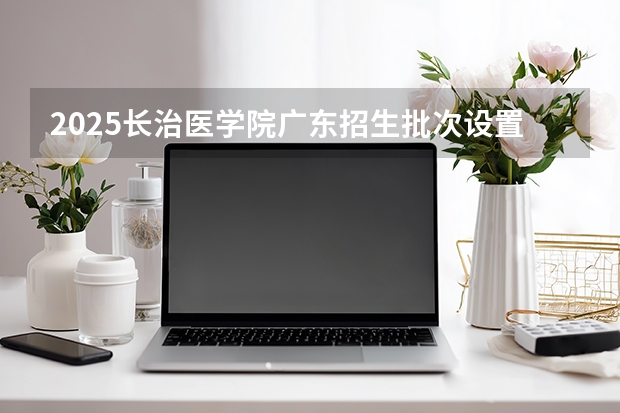 2025长治医学院广东招生批次设置及招生专业目录
