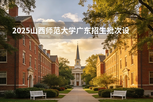 2025山西师范大学广东招生批次设置及招生专业目录