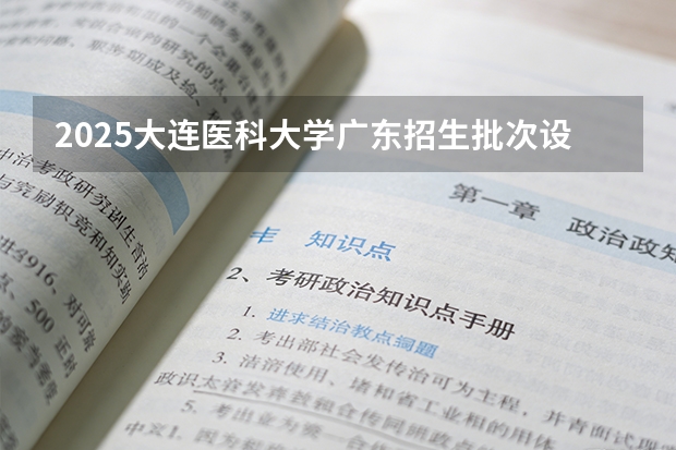 2025大连医科大学广东招生批次设置及招生专业目录