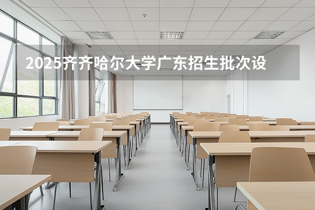 2025齐齐哈尔大学广东招生批次设置及招生专业目录