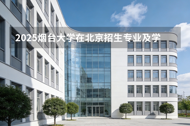2025烟台大学在北京招生专业及学费标准（2026报考适用）