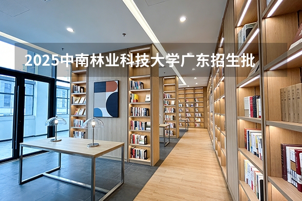 2025中南林业科技大学广东招生批次设置及招生专业目录