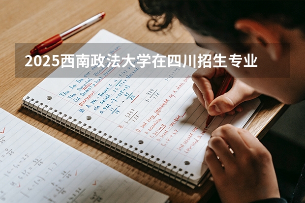 2025西南政法大学在四川招生专业及学费标准（2026报考适用）