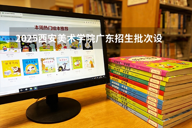 2025西安美术学院广东招生批次设置及招生专业目录