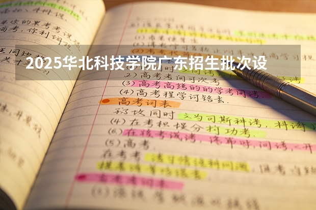 2025华北科技学院广东招生批次设置及招生专业目录