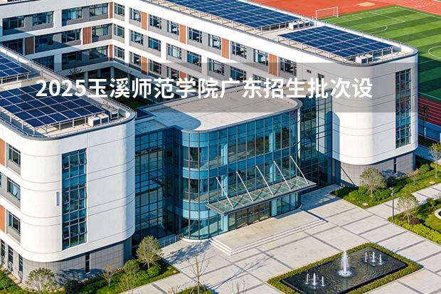 2025玉溪师范学院广东招生批次设置及招生专业目录