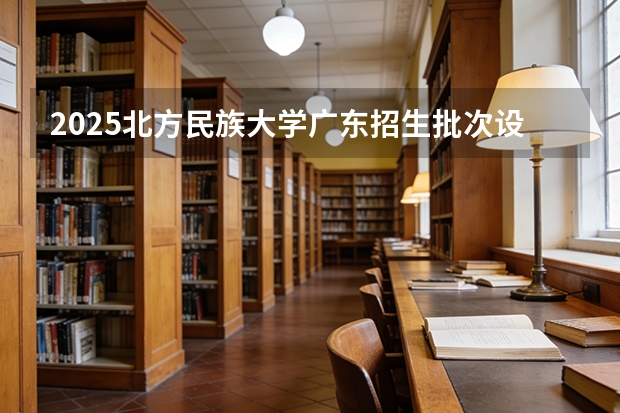 2025北方民族大学广东招生批次设置及招生专业目录