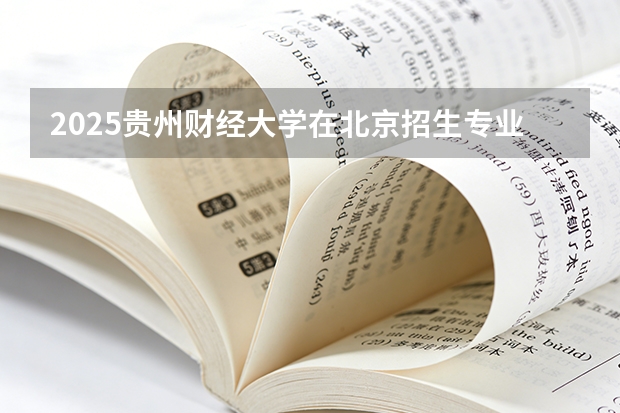 2025贵州财经大学在北京招生专业及学费标准（2026报考适用）