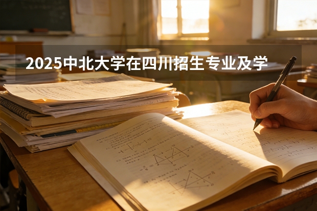 2025中北大学在四川招生专业及学费标准（2026报考适用）