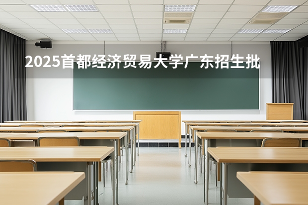 2025首都经济贸易大学广东招生批次设置及招生专业目录