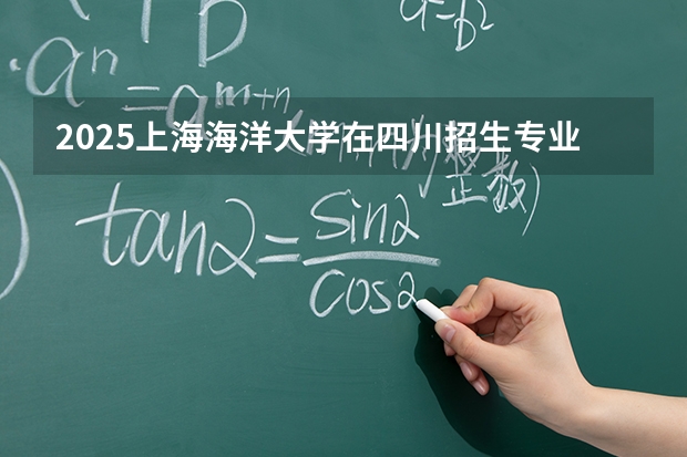 2025上海海洋大学在四川招生专业及学费标准（2026报考适用）