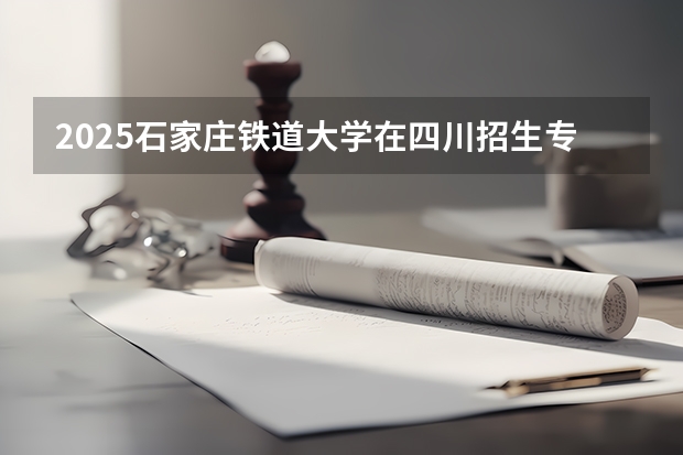 2025石家庄铁道大学在四川招生专业及学费标准（2026报考适用）